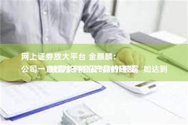 网上证劵放大平台 金麒麟：
公司一直致力于前沿产品的研发，如达到披露条件会及时对外披露