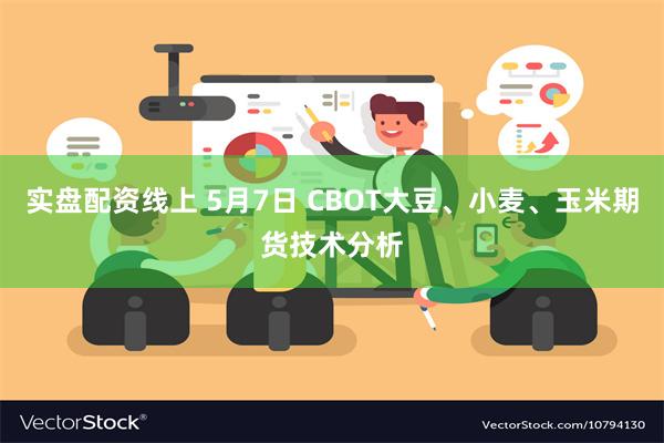 实盘配资线上 5月7日 CBOT大豆、小麦、玉米期货技术分析