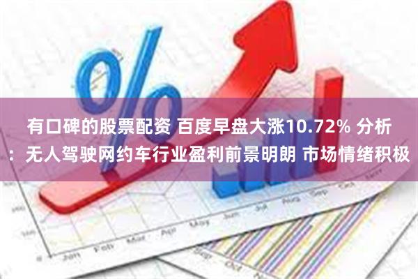 有口碑的股票配资 百度早盘大涨10.72% 分析：无人驾驶网约车行业盈利前景明朗 市场情绪积极