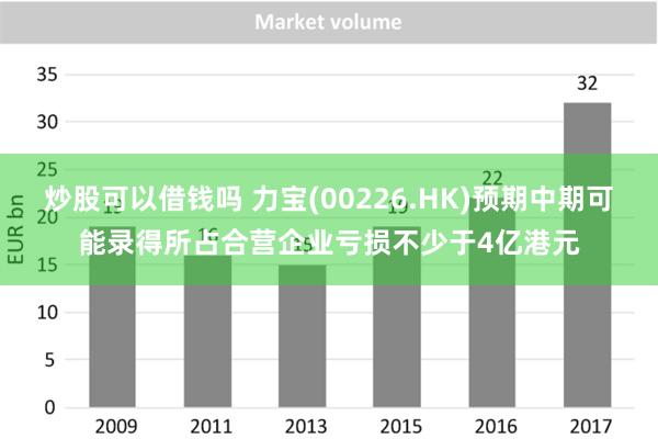 炒股可以借钱吗 力宝(00226.HK)预期中期可能录得所占合营企业亏损不少于4亿港元