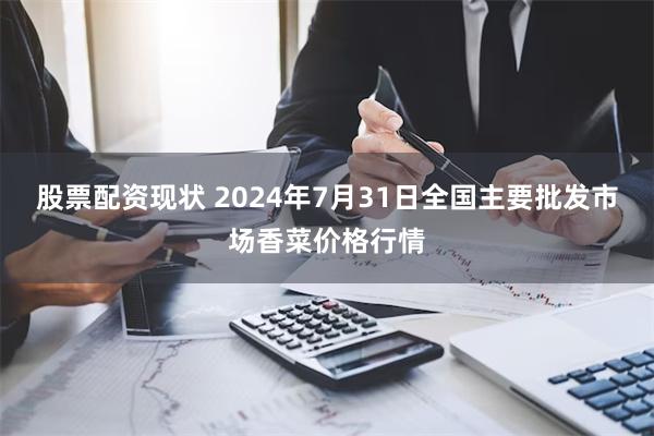 股票配资现状 2024年7月31日全国主要批发市场香菜价格行情