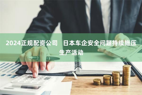 2024正规配资公司   日本车企安全问题持续施压生产活动