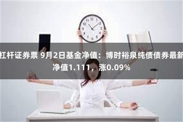 杠杆证券票 9月2日基金净值：博时裕泉纯债债券最新净值1.111，涨0.09%