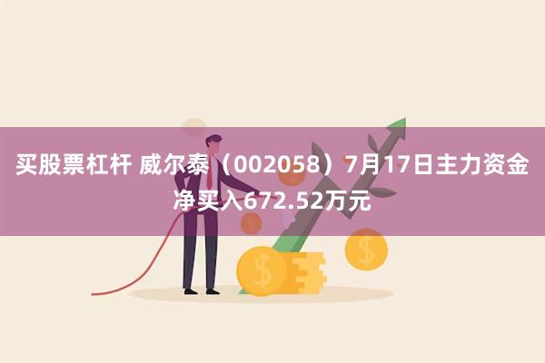 买股票杠杆 威尔泰（002058）7月17日主力资金净买入672.52万元