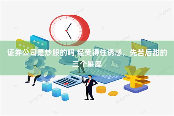 证券公司是炒股的吗 经受得住诱惑，先苦后甜的三个星座