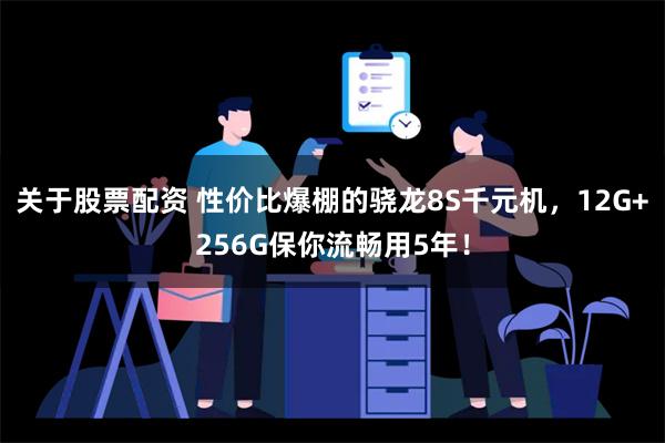 关于股票配资 性价比爆棚的骁龙8S千元机，12G+256G保你流畅用5年！