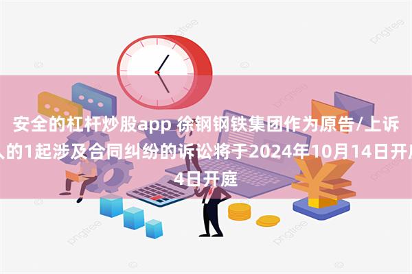 安全的杠杆炒股app 徐钢钢铁集团作为原告/上诉人的1起涉及合同纠纷的诉讼将于2024年10月14日开庭