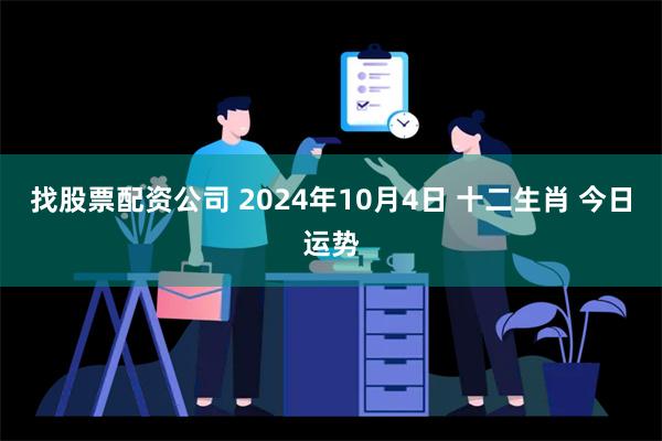 找股票配资公司 2024年10月4日 十二生肖 今日运势