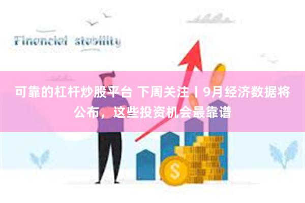 可靠的杠杆炒股平台 下周关注丨9月经济数据将公布，这些投资机会最靠谱