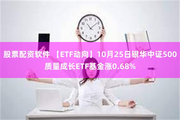 股票配资软件 【ETF动向】10月25日银华中证500质量成长ETF基金涨0.68%