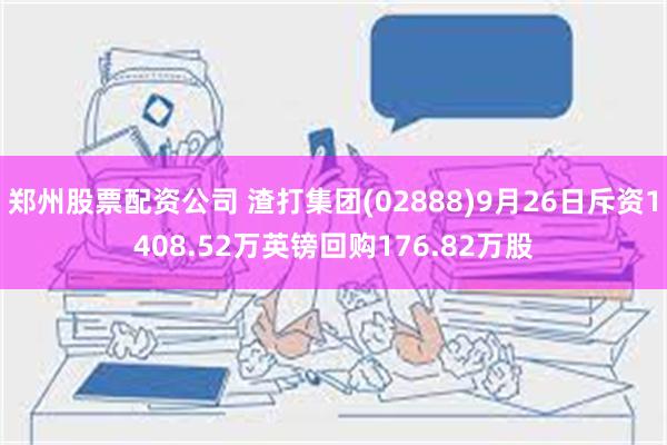 郑州股票配资公司 渣打集团(02888)9月26日斥资1408.52万英镑回购176.82万股