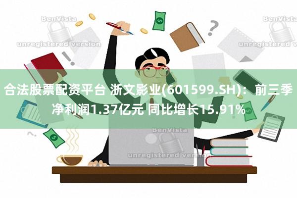 合法股票配资平台 浙文影业(601599.SH)：前三季净利润1.37亿元 同比增长15.91%