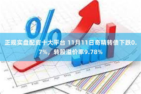 正规实盘配资十大平台 11月11日奇精转债下跌0.7%，转股溢价率9.78%