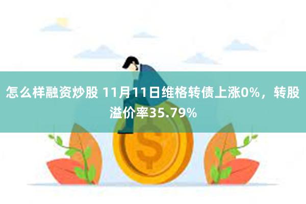 怎么样融资炒股 11月11日维格转债上涨0%，转股溢价率35.79%