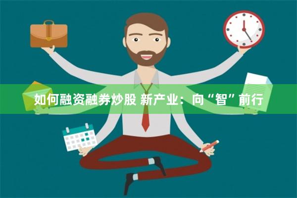 如何融资融券炒股 新产业：向“智”前行