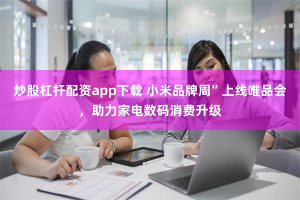 炒股杠杆配资app下载 小米品牌周”上线唯品会，助力家电数码消费升级