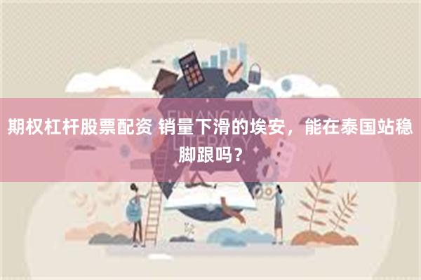 期权杠杆股票配资 销量下滑的埃安，能在泰国站稳脚跟吗？