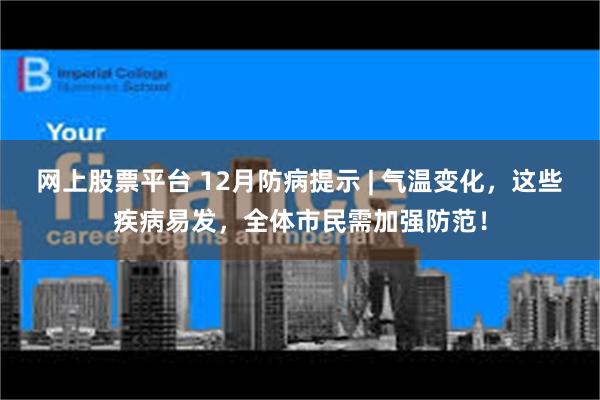 网上股票平台 12月防病提示 | 气温变化，这些疾病易发，全体市民需加强防范！