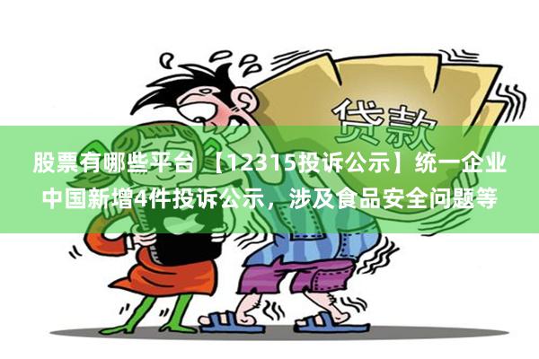 股票有哪些平台 【12315投诉公示】统一企业中国新增4件投诉公示，涉及食品安全问题等