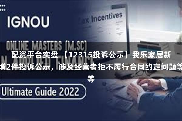 配资平台实盘 【12315投诉公示】我乐家居新增2件投诉公示，涉及经营者拒不履行合同约定问题等