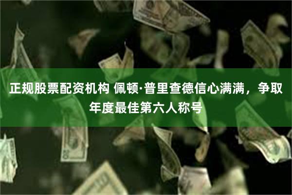 正规股票配资机构 佩顿·普里查德信心满满，争取年度最佳第六人称号