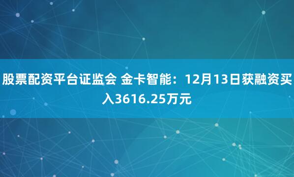 股票配资平台证监会 金卡智能：12月13日获融资买入3616.25万元