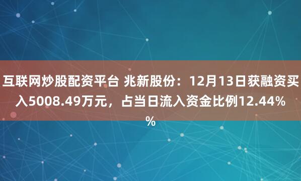 互联网炒股配资平台 兆新股份：12月13日获融资买入5008.49万元，占当日流入资金比例12.44%