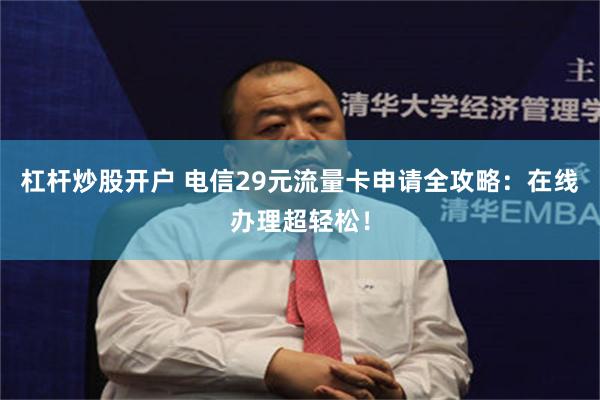 杠杆炒股开户 电信29元流量卡申请全攻略：在线办理超轻松！