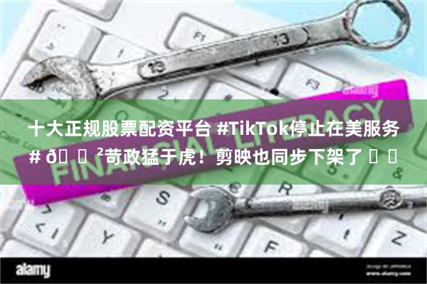 十大正规股票配资平台 #TikTok停止在美服务# 🈲苛政猛于虎！剪映也同步下架了 ​​