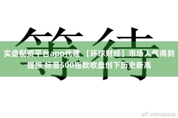 实盘配资平台app代理 【环球财经】市场人气得到提振 标普500指数收盘创下历史新高