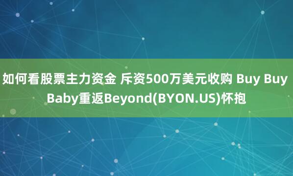 如何看股票主力资金 斥资500万美元收购 Buy Buy Baby重返Beyond(BYON.US)怀抱