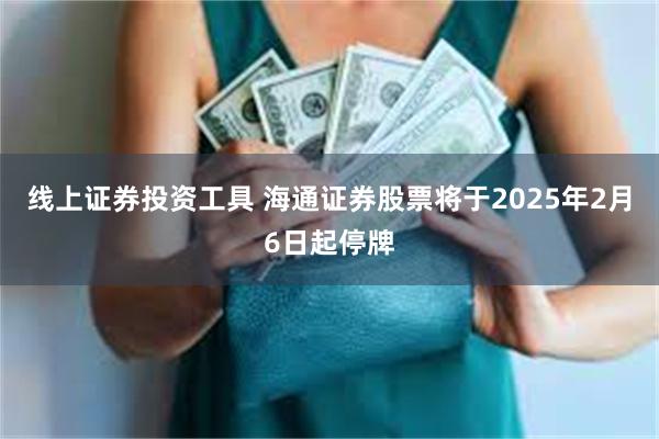 线上证券投资工具 海通证券股票将于2025年2月6日起停牌