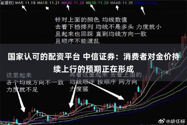 国家认可的配资平台 中信证券：消费者对金价持续上行的预期正在形成