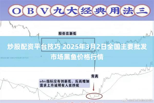 炒股配资平台技巧 2025年3月2日全国主要批发市场黑鱼价格行情