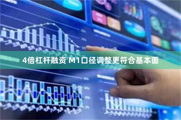 4倍杠杆融资 M1口径调整更符合基本面