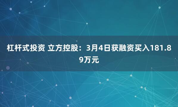 杠杆式投资 立方控股：3月4日获融资买入181.89万元