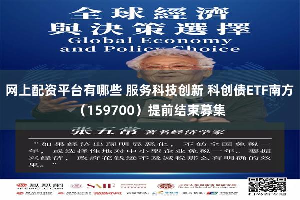 网上配资平台有哪些 服务科技创新 科创债ETF南方（159700）提前结束募集