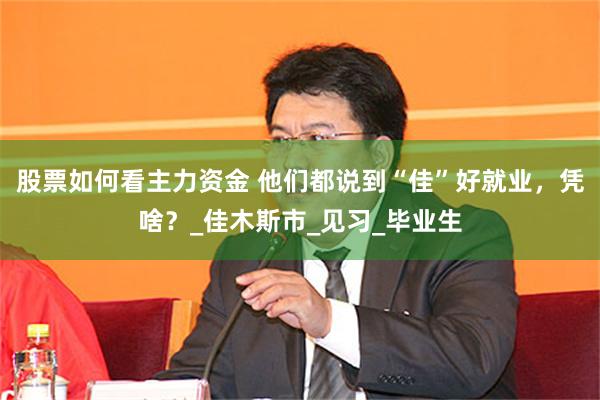 股票如何看主力资金 他们都说到“佳”好就业，凭啥？_佳木斯市_见习_毕业生