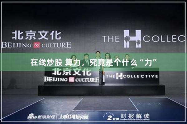 在线炒股 算力，究竟是个什么“力”
