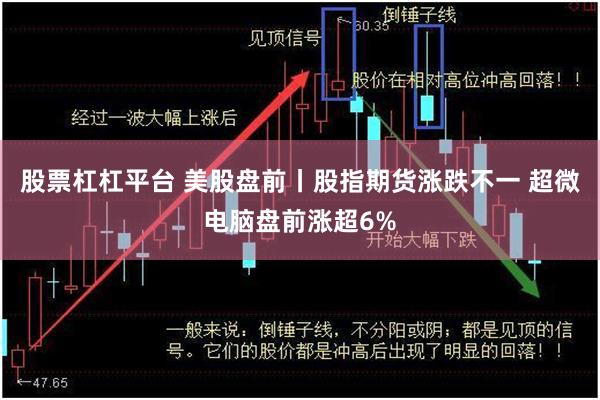 股票杠杠平台 美股盘前丨股指期货涨跌不一 超微电脑盘前涨超6%
