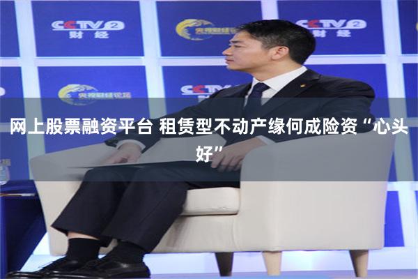 网上股票融资平台 租赁型不动产缘何成险资“心头好”