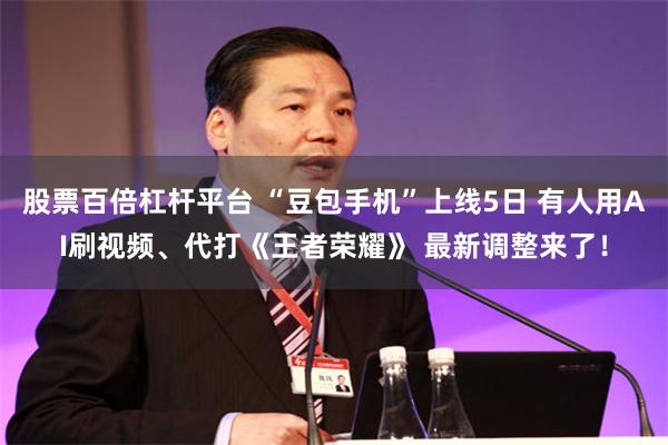 股票百倍杠杆平台 “豆包手机”上线5日 有人用AI刷视频、代打《王者荣耀》 最新调整来了！