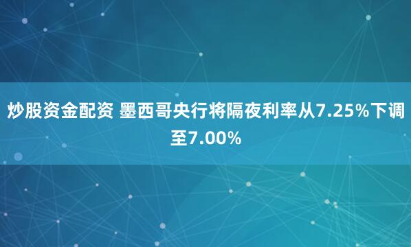 炒股资金配资 墨西哥央行将隔夜利率从7.25%下调至7.00%