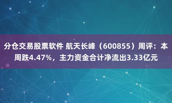 分仓交易股票软件 航天长峰(600855)周评:本周跌4.47%,主力资金合计净流出3.33亿元