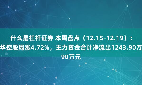 什么是杠杆证券 本周盘点(12.15-12.19):科华控股周涨4.72%,主力资金合计净流出1243.90万元
