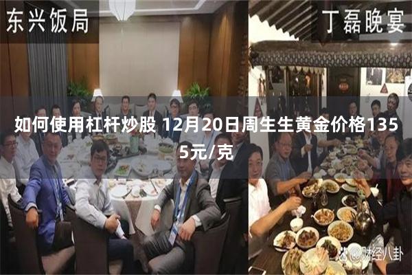 如何使用杠杆炒股 12月20日周生生黄金价格1355元/克
