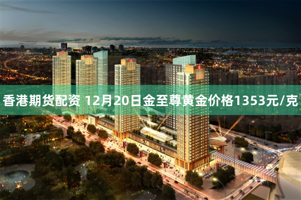 香港期货配资 12月20日金至尊黄金价格1353元/克